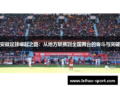 安徽足球崛起之路:从地方联赛到全国舞台的奋斗与突破 安徽足球崛起之路:从地方联赛到全国舞台的奋斗与突破