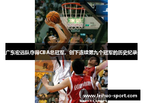 广东宏远队夺得CBA总冠军，创下连续第九个冠军的历史纪录