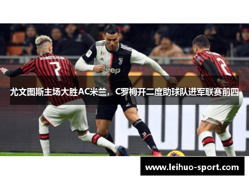 尤文图斯主场大胜AC米兰，C罗梅开二度助球队进军联赛前四