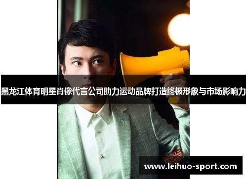 黑龙江体育明星肖像代言公司助力运动品牌打造终极形象与市场影响力