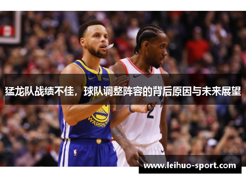 猛龙队战绩不佳，球队调整阵容的背后原因与未来展望