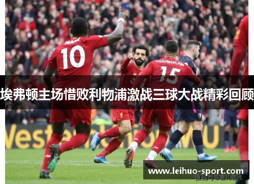 埃弗顿主场惜败利物浦激战三球大战精彩回顾