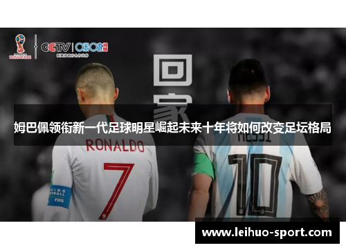 姆巴佩领衔新一代足球明星崛起未来十年将如何改变足坛格局