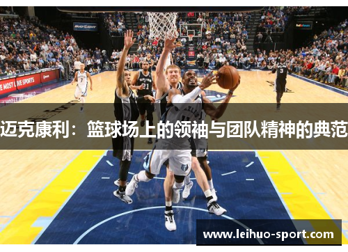 迈克康利:篮球场上的领袖与团队精神的典范 迈克康利:篮球场上的领袖与团队精神的典范