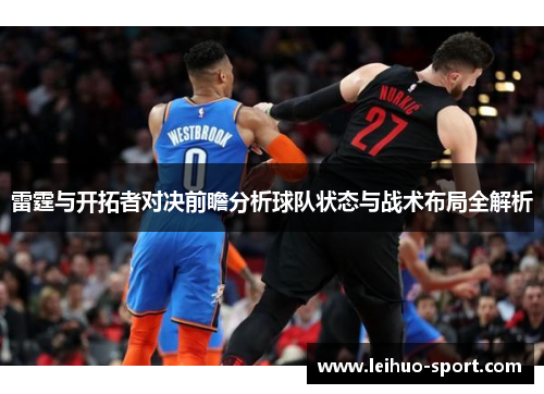 雷霆与开拓者对决前瞻分析球队状态与战术布局全解析 雷霆与开拓者对决前瞻分析球队状态与战术布局全解析