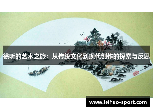 徐昕的艺术之旅:从传统文化到现代创作的探索与反思 徐昕的艺术之旅:从传统文化到现代创作的探索与反思